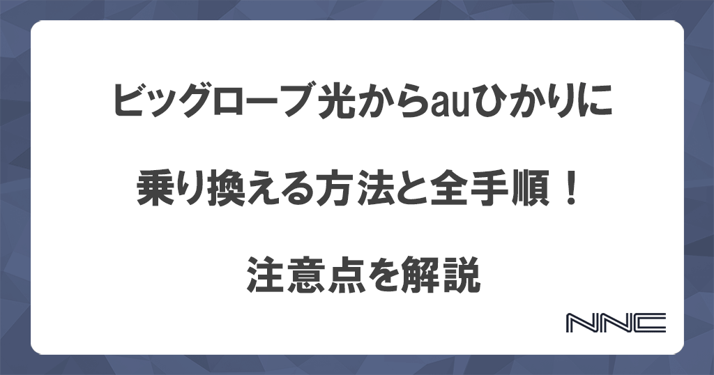 ビッグローブ光からauひかりに乗り換える方法と全手順！注意点を解説