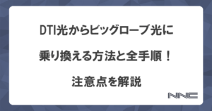 DTI光からビッグローブ光に乗り換える方法と全手順！注意点を解説