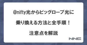 @nifty光からビッグローブ光に乗り換える方法と全手順！注意点を解説