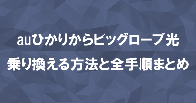 auひかりからビッグローブ光に乗り換える方法と全手順まとめ