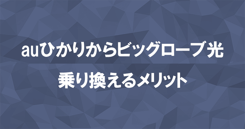 auひかりからビッグローブ光に乗り換えるメリット