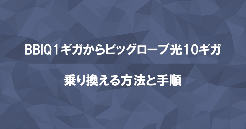 BBIQからビッグローブ光10ギガに乗り換える方法と手順