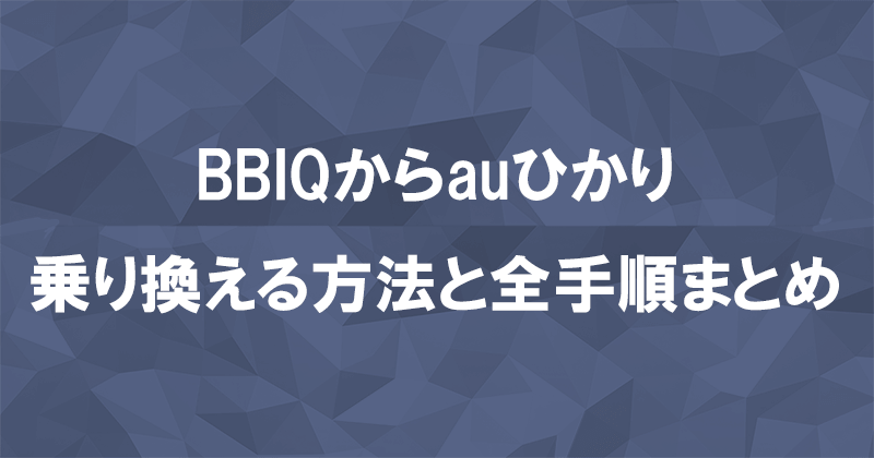 BBIQからauひかりに乗り換える方法と全手順まとめ