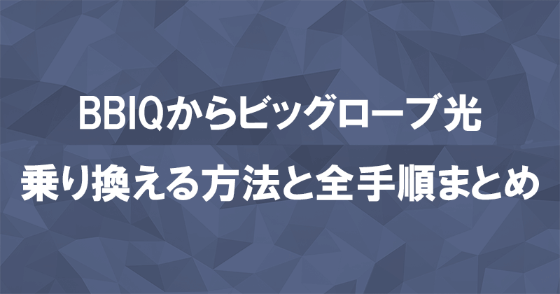 BBIQからビッグローブ光に乗り換える方法と全手順まとめ