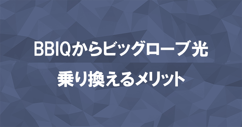 BBIQからビッグローブ光に乗り換えるメリット