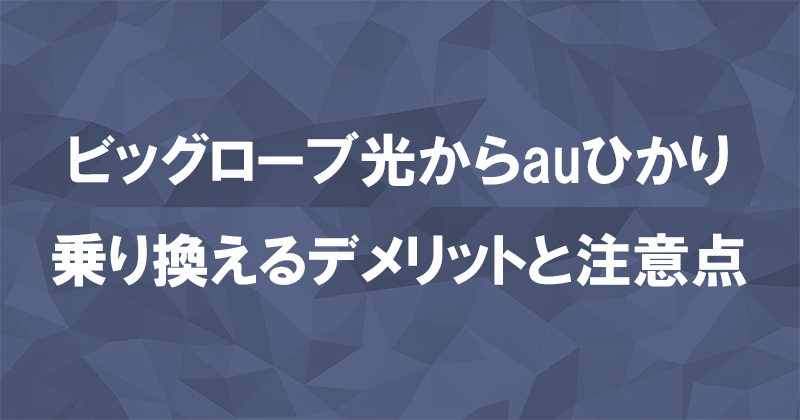 ビッグローブ光からauひかりに乗り換えるデメリットと注意点