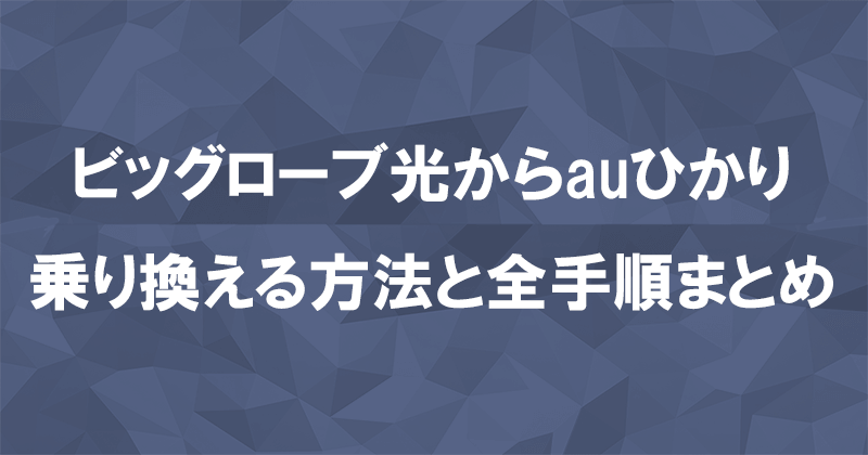 ビッグローブ光からauひかりに乗り換える方法と全手順まとめ