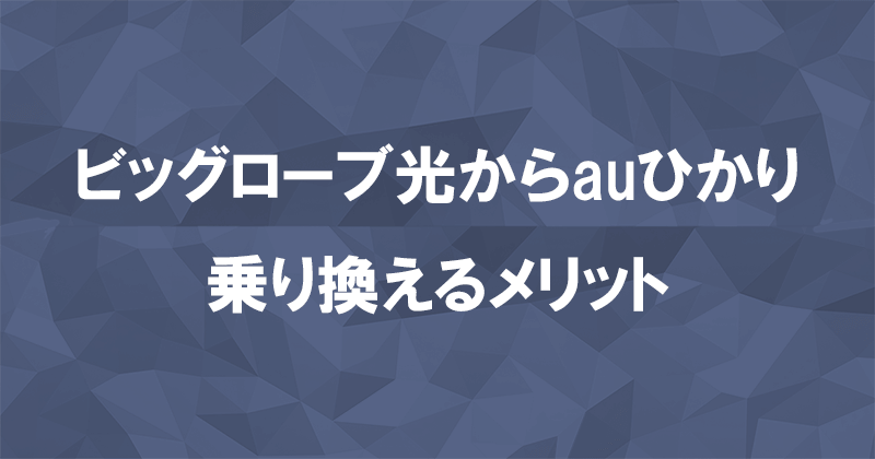 ビッグローブ光からauひかりに乗り換えるメリット