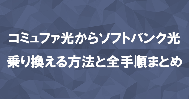 コミュファ光からソフトバンク光に乗り換える方法と全手順まとめ