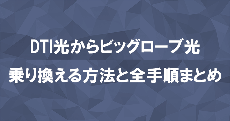 DTI光からビッグローブ光に乗り換える方法と全手順まとめ