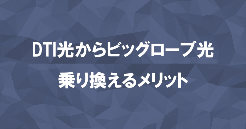 DTI光からビッグローブ光に乗り換えるメリット