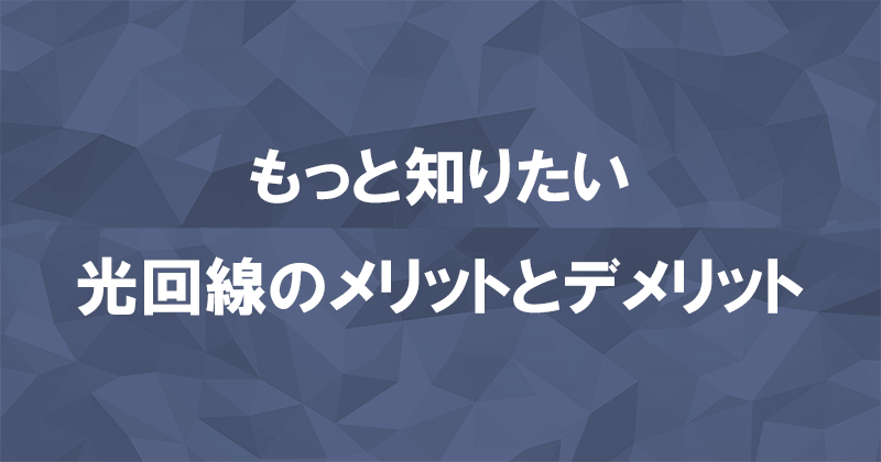 光回線のメリットとデメリットは？どんな注意点がある？のアイキャッチ画像