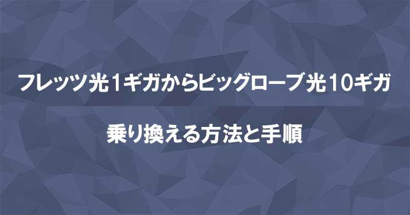 フレッツ光1ギガからビッグローブ光10ギガに乗り換える方法と手順