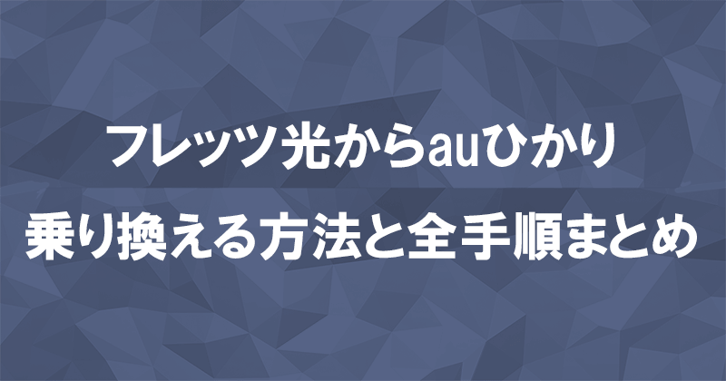 フレッツ光からauひかりに乗り換える方法と全手順まとめ