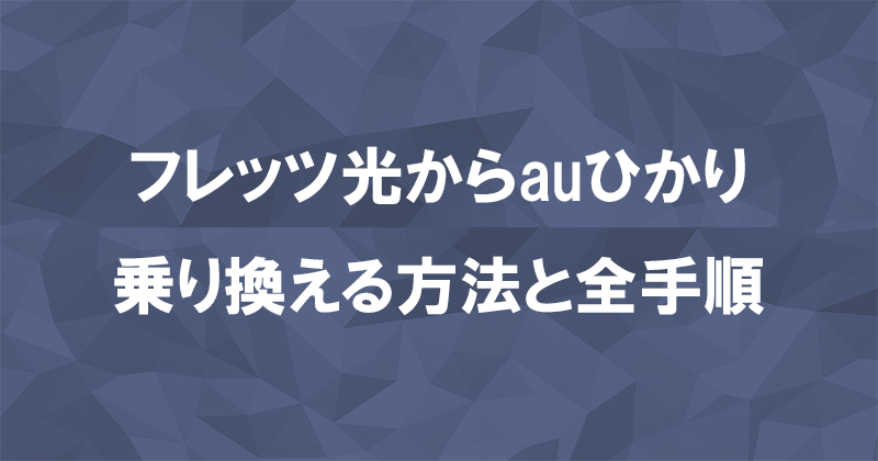 フレッツ光からauひかりに乗り換える方法と全手順