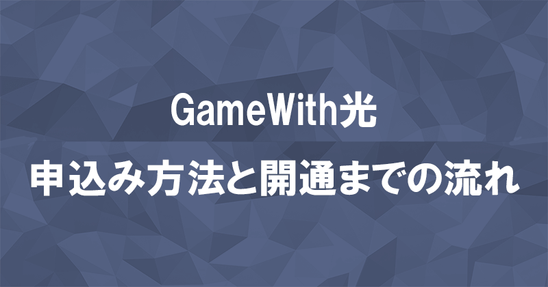 GameWith光の申込み方法と開通までの流れを画像付きで解説のアイキャッチ画像