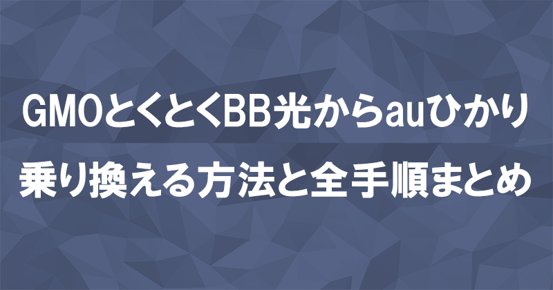 GMOとくとくBB光からauひかりに乗り換える方法と全手順まとめ