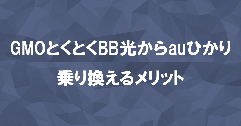 GMOとくとくBB光からauひかりに乗り換えるメリット