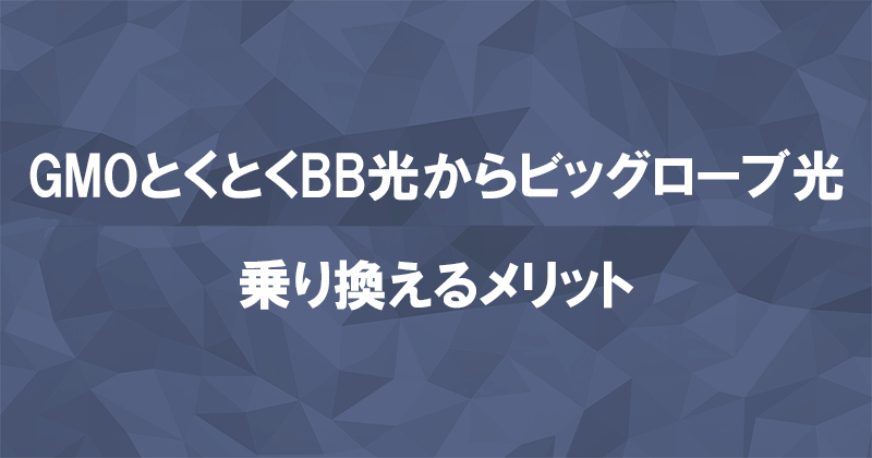 GMOとくとくBB光からビッグローブ光に乗り換えるメリット