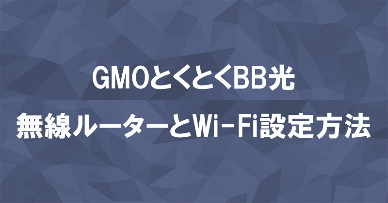 GMOとくとくBB光の開通工事後に行う無線ルーターの接続とWi-Fiの設定方法のアイキャッチ画像