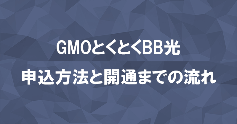 GMOとくとくBB光(GMO光アクセス)の申込み手順と開通までの流れのアイキャッチ画像