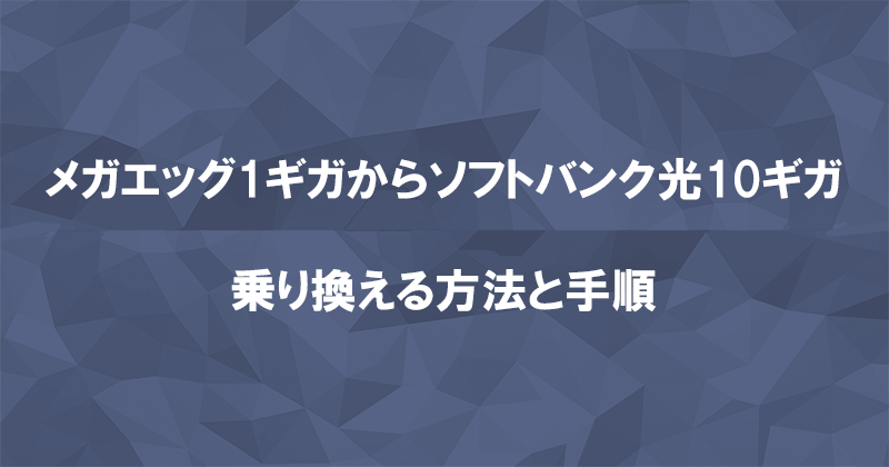 メガエッグ1ギガからソフトバンク光10ギガに乗り換える方法と手順