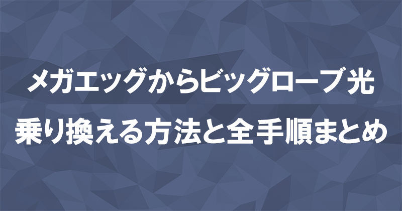 メガエッグからビッグローブ光に乗り換える方法と全手順まとめ