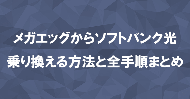 メガエッグからソフトバンク光に乗り換える方法と全手順まとめ