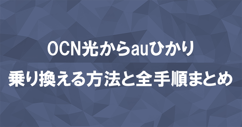 OCN光からauひかりに乗り換える方法と全手順まとめ