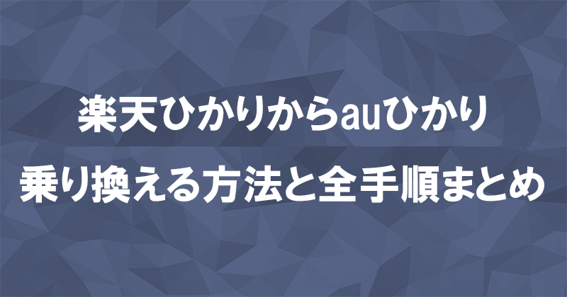 楽天ひかりからauひかりに乗り換える方法と全手順まとめ