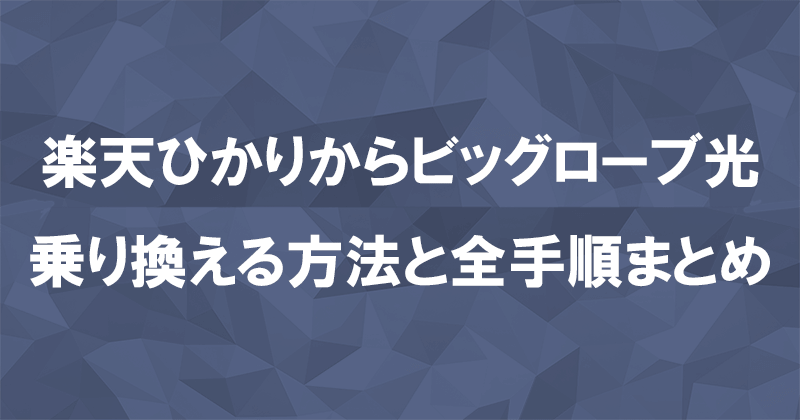 楽天ひかりからビッグローブ光に乗り換える方法と全手順まとめ