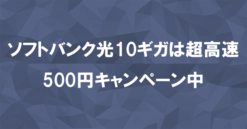 ソフトバンク光10ギガなら超高速間違いなし！今なら6ヶ月500円で使える