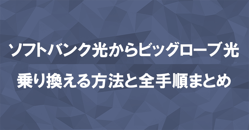 ソフトバンク光からビッグローブ光に乗り換える方法と全手順まとめ