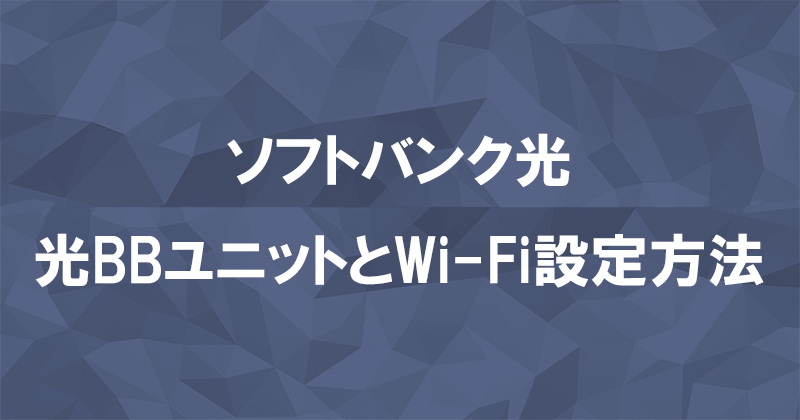 ソフトバンク光1ギガと10ギガの工事後に行う光BBユニットやWi-Fiの設定方法